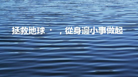 拯救地球，從身邊小事做起